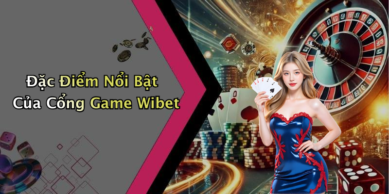 Đặc Điểm Nổi Bật Của Cổng Game Wibet