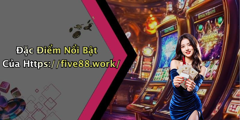 Đặc Điểm Nổi Bật Của Https://five88.work/