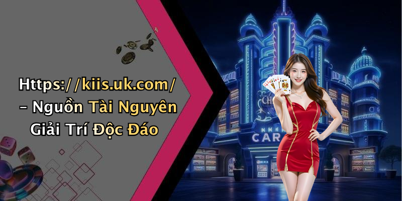 Https://kiis.uk.com/ – Nguồn Tài Nguyên Giải Trí Độc Đáo