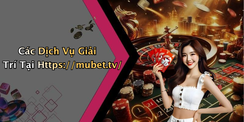 Các Dịch Vụ Giải Trí Tại Https://mubet.tv/