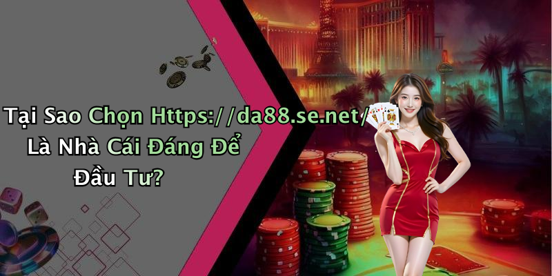 Tại Sao Chọn Https://da88.se.net/ Là Nhà Cái Đáng Để Đầu Tư?
