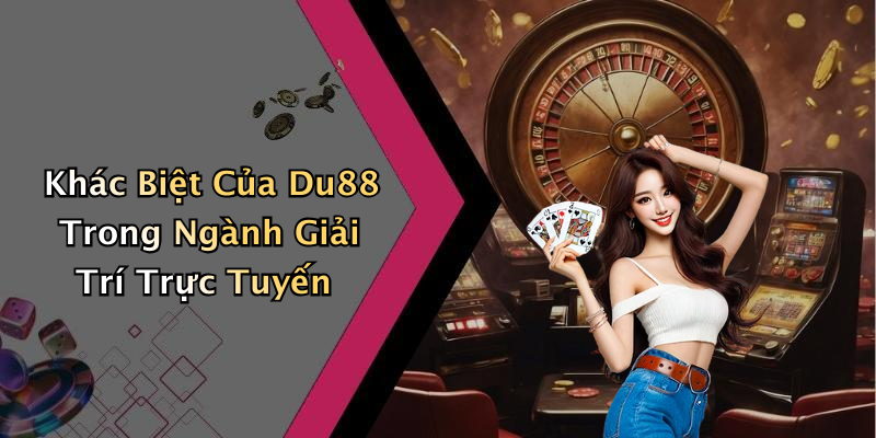Khác Biệt Của Du88 Trong Ngành Giải Trí Trực Tuyến