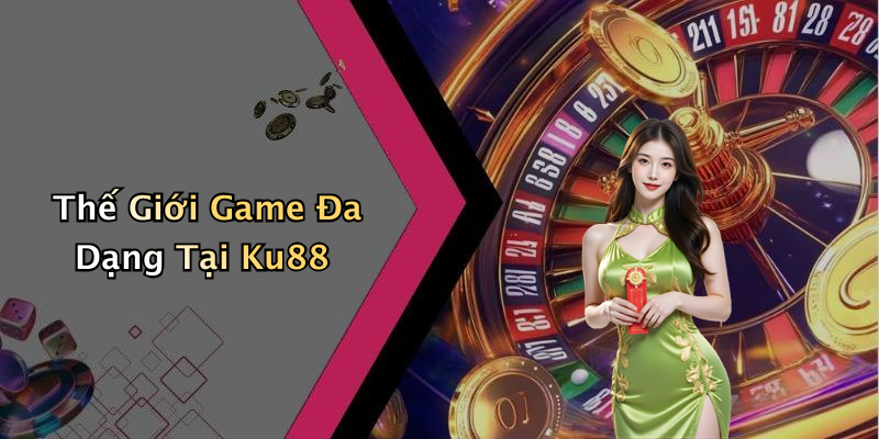 Thế Giới Game Đa Dạng Tại Ku88