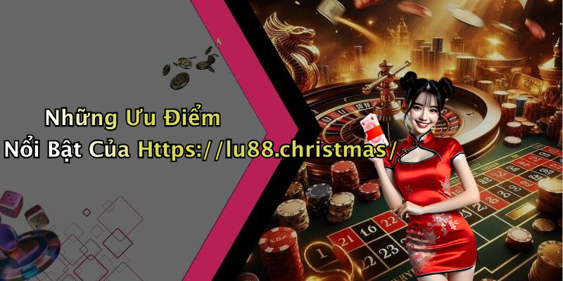 Những Ưu Điểm Nổi Bật Của Https://lu88.christmas/